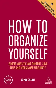 How to Organize Yourself Simple Ways to Take Control, Save Time and Work More Efficiently (Creating Success), 7th Edition