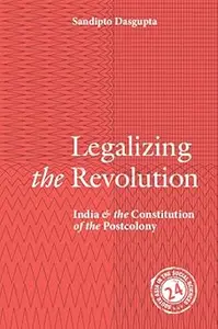 Legalizing the Revolution India and the Constitution of the Postcolony