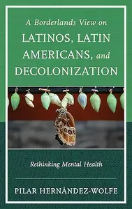 A Borderlands View on Latinos, Latin Americans, and Decolonization Rethinking Mental Health