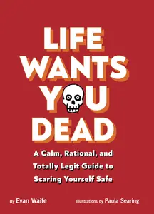 Life Wants You Dead A Calm, Rational, and Totally Legit Guide to Scaring Yourself Safe