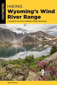 Hiking Wyoming’s Wind River Range A Guide to the Area’s Greatest Hiking Adventures, 4th Edition