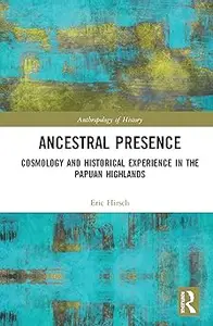 Ancestral Presence Cosmology and Historical Experience in the Papuan Highlands