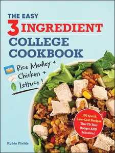 The Easy Three-Ingredient College Cookbook 100 Quick, Low-Cost Recipes That Fit Your Budget AND Schedule!