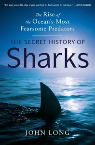 The Secret History of Sharks The Rise of the Ocean’s Most Fearsome Predators