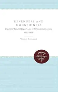 Revenuers and Moonshiners Enforcing Federal Liquor Law in the Mountain South, 1865-1900