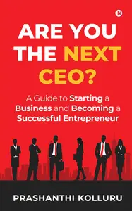 Are You the Next CEO A Guide to Starting a Business and Becoming a Successful Entrepreneur