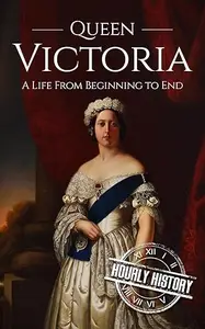 Queen Victoria A Life From Beginning to End (Biographies of British Royalty)