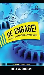 Re-engage! America and the World After Bush An Informed Citizen’s Guide