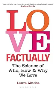 Love, Factually The Science of Who, How and Why We Love