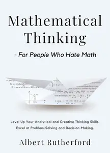 Mathematical Thinking – For People Who Hate Math Level Up Your Analytical and Creative Thinking Skills