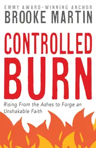 Controlled Burn Rising From the Ashes to Forge an Unshakable Faith