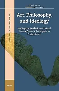 Art, Philosophy, and Ideology Writings on Aesthetics and Visual Culture from the Avantgarde to Postsocialism