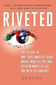 Riveted The Science of Why Jokes Make Us Laugh, Movies Make Us Cry, and Religion Makes Us Feel One with the Universe T