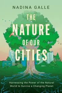 The Nature of Our Cities Harnessing the Power of the Natural World to Survive a Changing Planet