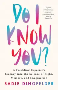 Do I Know You A Faceblind Reporter’s Journey into the Science of Sight, Memory, and Imagination