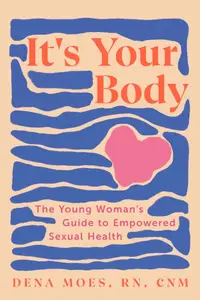 It’s Your Body The Young Woman’s Guide to Empowered Sexual Health