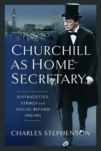 Churchill as Home Secretary Suffragettes, Strikes, and Social Reform 1910-11