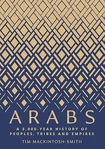 Arabs A 3,000-Year History of Peoples, Tribes and Empires