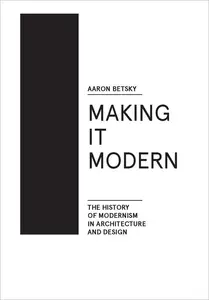 Making it Modern The History of Modernism in Architecture and Design