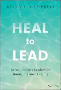 Heal to Lead Revolutionizing Leadership through Trauma Healing