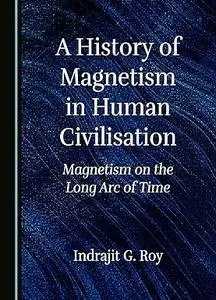 A History of Magnetism in Human Civilisation Magnetism on the Long Arc of Time