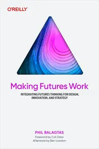 Making Futures Work Integrating Futures Thinking for Design, Innovation, and Strategy (EPUB)