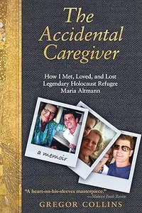 The Accidental Caregiver How I Met, Loved, and Lost Legendary Holocaust Refugee Maria Altmann