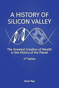 A History of Silicon Valley The Greatest Creation of Wealth in the History of the Planet, 2nd Edition