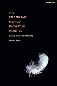 The Feldenkrais Method in Creative Practice Dance, Music and Theatre