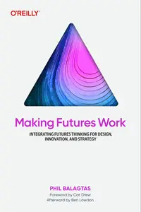 Making Futures Work Integrating Futures Thinking for Design, Innovation, and Strategy (PDF)