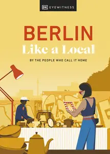 Berlin Like a Local By the People Who Call It Home (Local Travel Guide), 2024 Edition