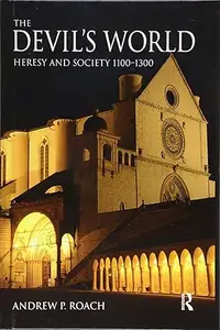 The Devil’s World Heresy and Society 1100-1300