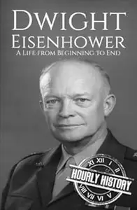 Dwight Eisenhower A Life From Beginning to End (Biographies of US Presidents)