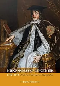 Bishop Morley of Winchester 1598-1684 Politician, Benefactor, Pragmatist