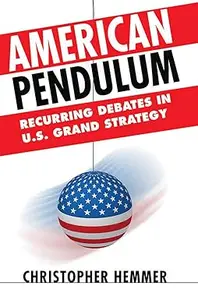 American Pendulum Recurring Debates in U.S. Grand Strategy