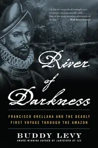 River of Darkness Francisco Orellana and the Deadly First Voyage through the Amazon