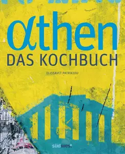 Athen – Das Kochbuch Besondere Plätze, besondere Menschen und Leidenschaft für gute Küche