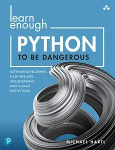 Learn Enough Python to Be Dangerous Software Development, Flask Web Apps, and Beginning Data Science with Python