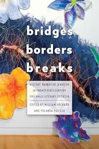 Bridges, Borders, and Breaks History, Narrative, and Nation in Twenty-First-Century Chicanao Literary Criticism