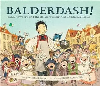 Balderdash! John Newbery and the Boisterous Birth of Children’s Books