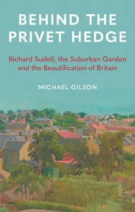 Behind the Privet Hedge Richard Sudell, the Suburban Garden and the Beautification of Britain