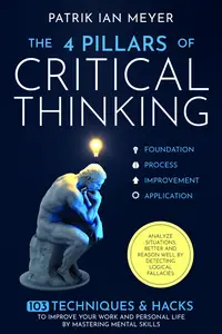 The 4 Pillars of Critical Thinking 103 Techniques & Hacks to Improve Your Work and Personal Life by Mastering Mental Skills