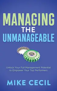 Managing the Unmanageable Unlock Your Full Management Potential to Empower Your Top Performers