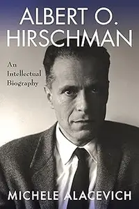 Albert O. Hirschman An Intellectual Biography