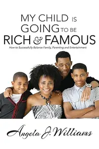 My Child Is Going To Be Rich & Famous How to Successfully Balance Family, Parenting and Entertainment