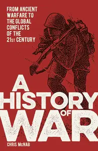 A History of War From Ancient Warfare to the Global Conflicts of the 21st Century (Sirius Military History)