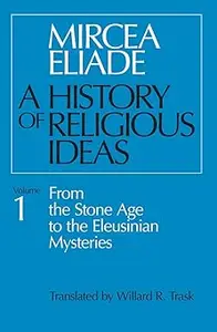 A History of Religious Ideas, Volume 1 From the Stone Age to the Eleusinian Mysteries