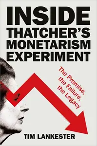 Inside Thatcher’s Monetarism Experiment The Promise, the Failure, the Legacy