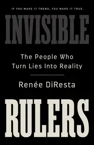 Invisible Rulers The People Who Turn Lies into Reality