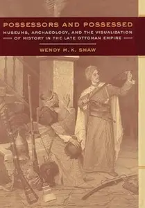 Possessors and Possessed Museums, Archaeology, and the Visualization of History in the Late Ottoman Empire